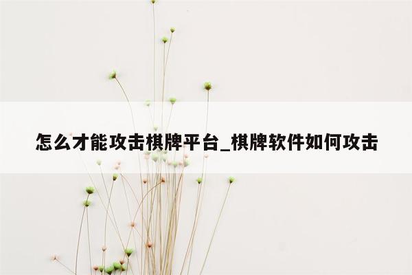 怎么才能攻击棋牌平台_棋牌软件如何攻击