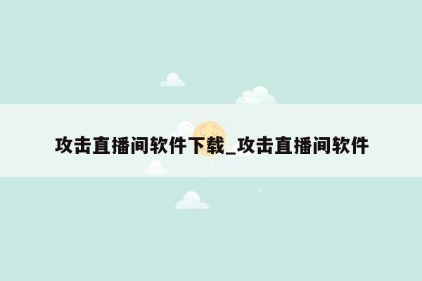 攻击直播间软件下载_攻击直播间软件