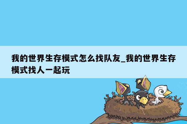 我的世界生存模式怎么找队友_我的世界生存模式找人一起玩