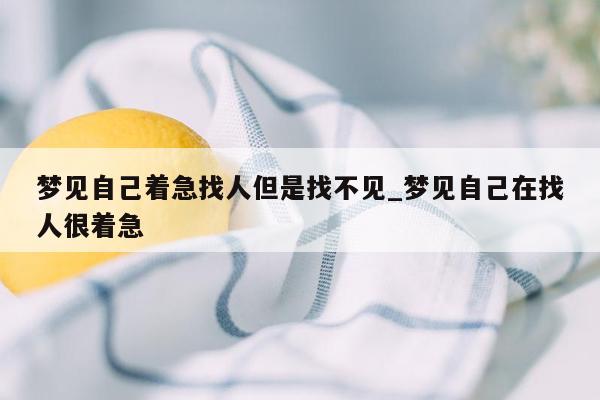 梦见自己着急找人但是找不见_梦见自己在找人很着急