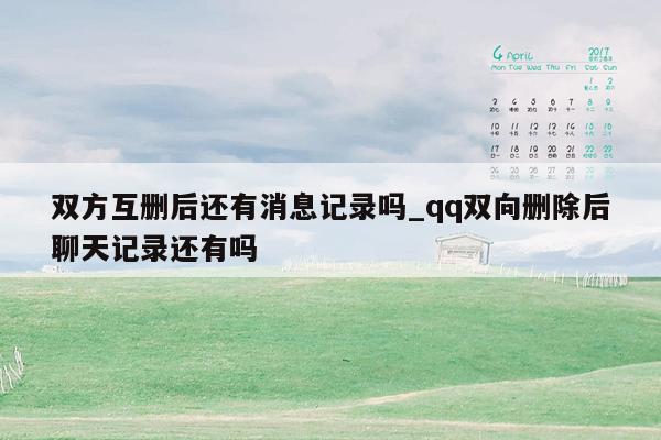 双方互删后还有消息记录吗_qq双向删除后聊天记录还有吗