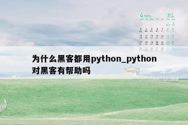 为什么黑客都用python_python对黑客有帮助吗