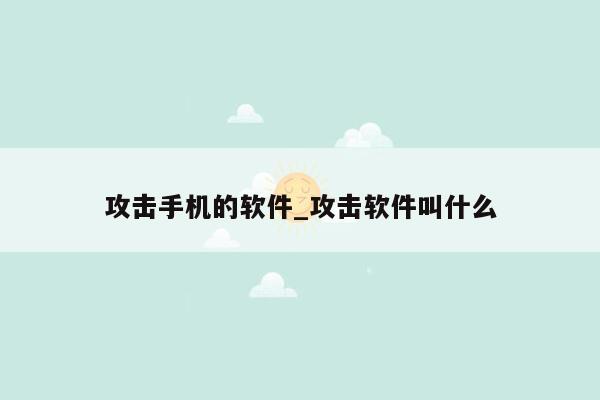 攻击手机的软件_攻击软件叫什么