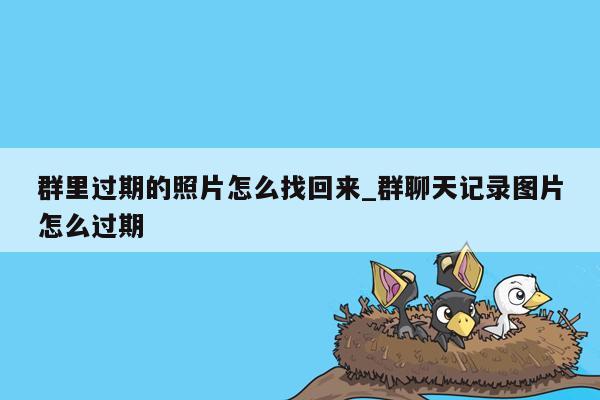 群里过期的照片怎么找回来_群聊天记录图片怎么过期