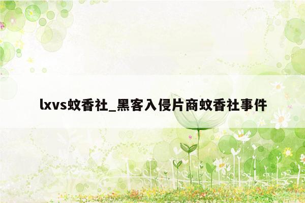 lxvs蚊香社_黑客入侵片商蚊香社事件