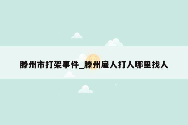 滕州市打架事件_滕州雇人打人哪里找人