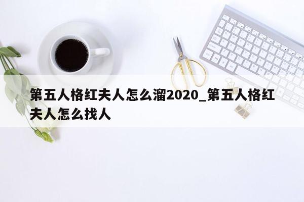 第五人格红夫人怎么溜2020_第五人格红夫人怎么找人