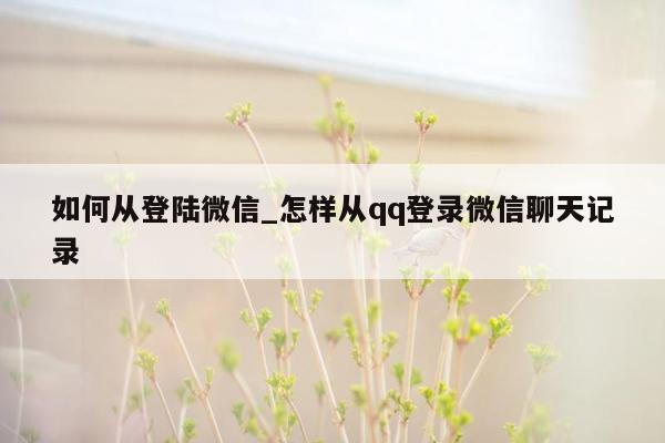 如何从登陆微信_怎样从qq登录微信聊天记录