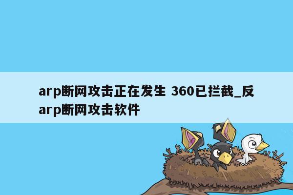 arp断网攻击正在发生 360已拦截_反arp断网攻击软件