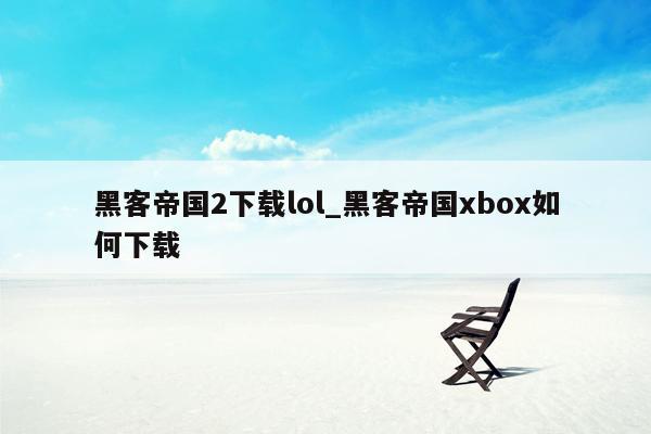 黑客帝国2下载lol_黑客帝国xbox如何下载