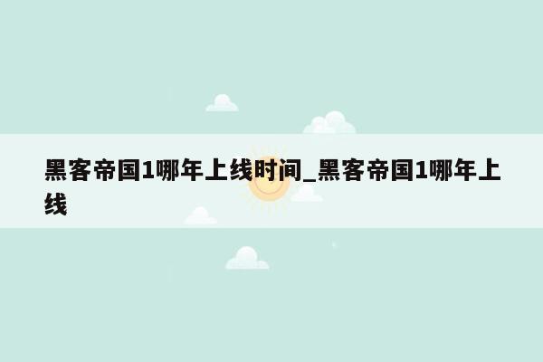 黑客帝国1哪年上线时间_黑客帝国1哪年上线