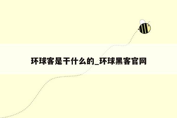 环球客是干什么的_环球黑客官网