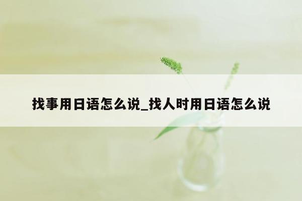 找事用日语怎么说_找人时用日语怎么说