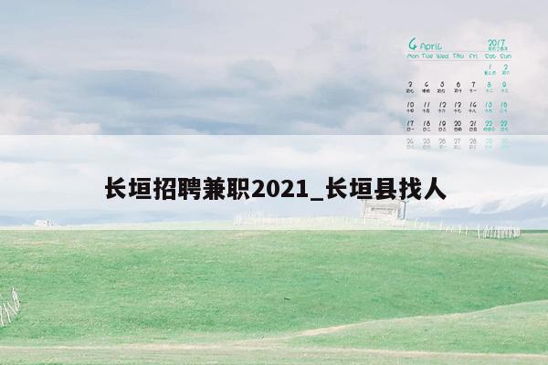 长垣招聘兼职2021_长垣县找人