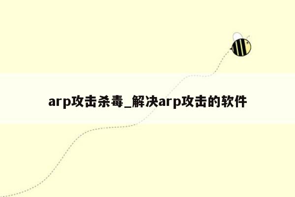 arp攻击杀毒_解决arp攻击的软件