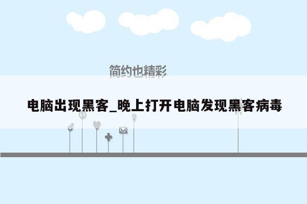 电脑出现黑客_晚上打开电脑发现黑客病毒