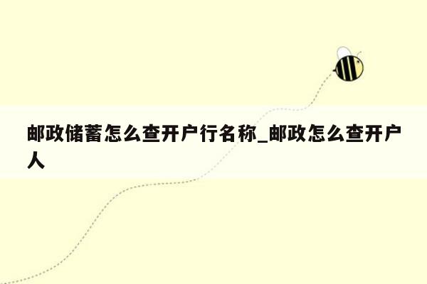 邮政储蓄怎么查开户行名称_邮政怎么查开户人