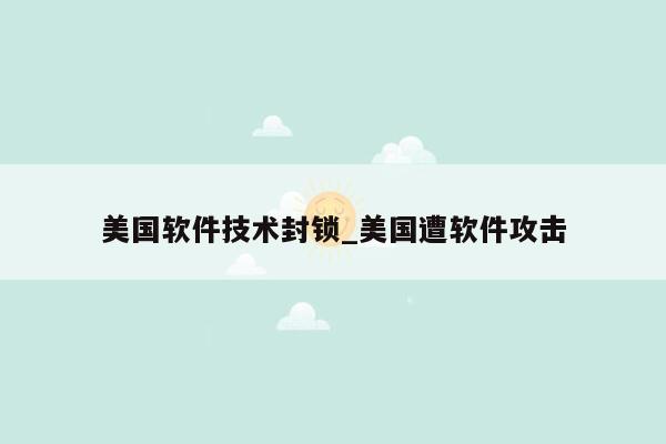 美国软件技术封锁_美国遭软件攻击